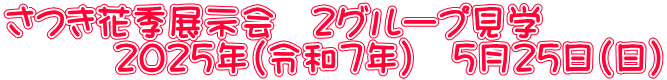 さつき花季展示会　２グループ見学 　　　２０２５年（令和７年）　５月２５日（日）