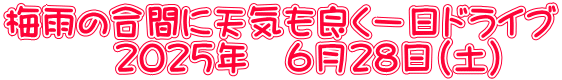 梅雨の合間に天気も良く一日ドライブ 　　　２０２５年　６月２８日（土）