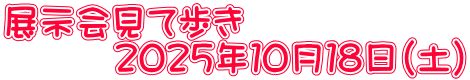 展示会見て歩き 　　　２０２５年１０月１８日（土）