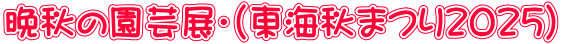 晩秋の園芸展・（東海秋まつり２０２５）