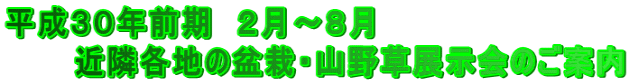 平成３０年前期　２月～８月 　　　近隣各地の盆栽・山野草展示会のご案内