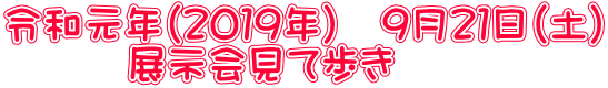 令和元年（２０１９年）　９月２１日（土） 　　　展示会見て歩き