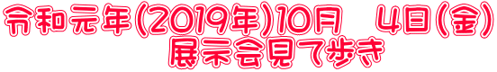 令和元年（２０１９年）１０月　４日（金） 　　　　　展示会見て歩き