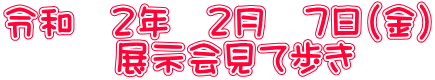 令和　２年　２月　７日（金） 　　　展示会見て歩き　