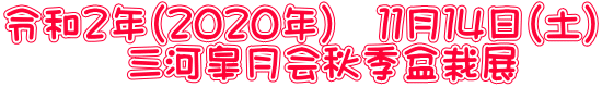 令和２年（２０２０年）　１１月１４日（土） 　　　三河皐月会秋季盆栽展