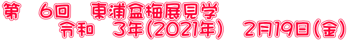 第　６回　東浦盆梅展見学 　　　令和　３年（２０２１年）　２月１９日（金）