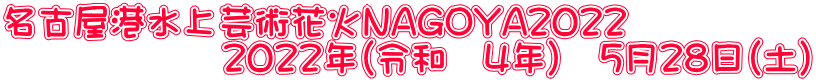 名古屋港水上芸術花火NAGOYA２０２２ 　　　　　　２０２２年（令和　４年）　５月２８日（土）