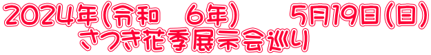 ２０２４年（令和　６年）　　５月１９日（日） 　　　さつき花季展示会巡り