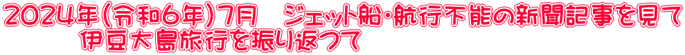 ２０２４年（令和６年）７月　ジェット船・航行不能の新聞記事を見て 　　　伊豆大島旅行を振り返つて