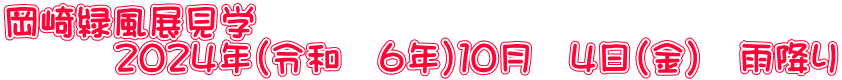 岡崎緑風展見学 　　　２０２４年（令和　６年）１０月　４日（金）　雨降り