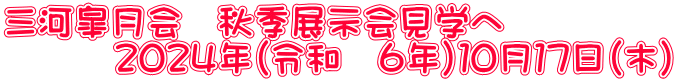 三河皐月会　秋季展示会見学へ 　　　２０２４年（令和　６年）１０月１７日（木）