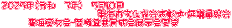 ２０２５年（令和　７年）　５月１０日 　　　　　　　　　　　東海市文化協会表彰式・評議員総会 　　　碧海草友会・岡崎盆栽育成会展示会見学