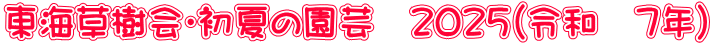 東海草樹会・初夏の園芸　２０２５（令和　７年）