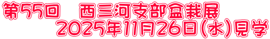第５５回　西三河支部盆栽展 　　　２０２５年11月２６日（水）見学