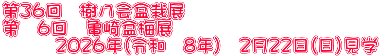 第３６回　樹八会盆栽展 第　６回　亀崎盆梅展 　　　２０２６年（令和　８年）　２月２２日（日）見学