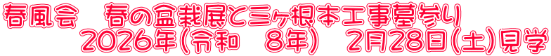 春風会　春の盆栽展と三ヶ根本工事墓参り 　　　２０２６年（令和　８年）　２月２８日（土）見学